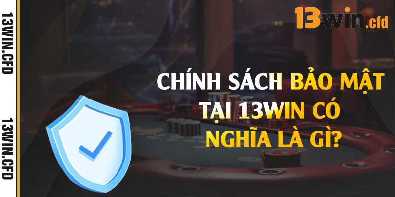 Chính sách bảo mật tại 13win có nghĩa là gì?