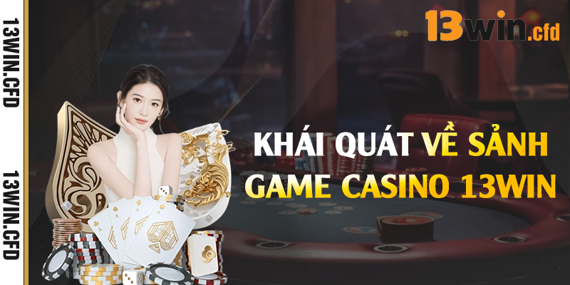 Khái quát về sảnh game casino 13Win